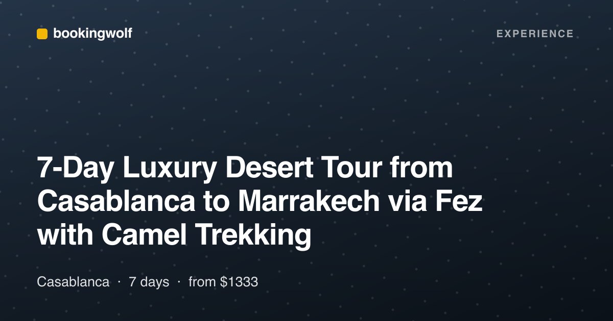 7-Day Luxury Desert Tour from Casablanca to Marrakech via Fez with Camel Trekking