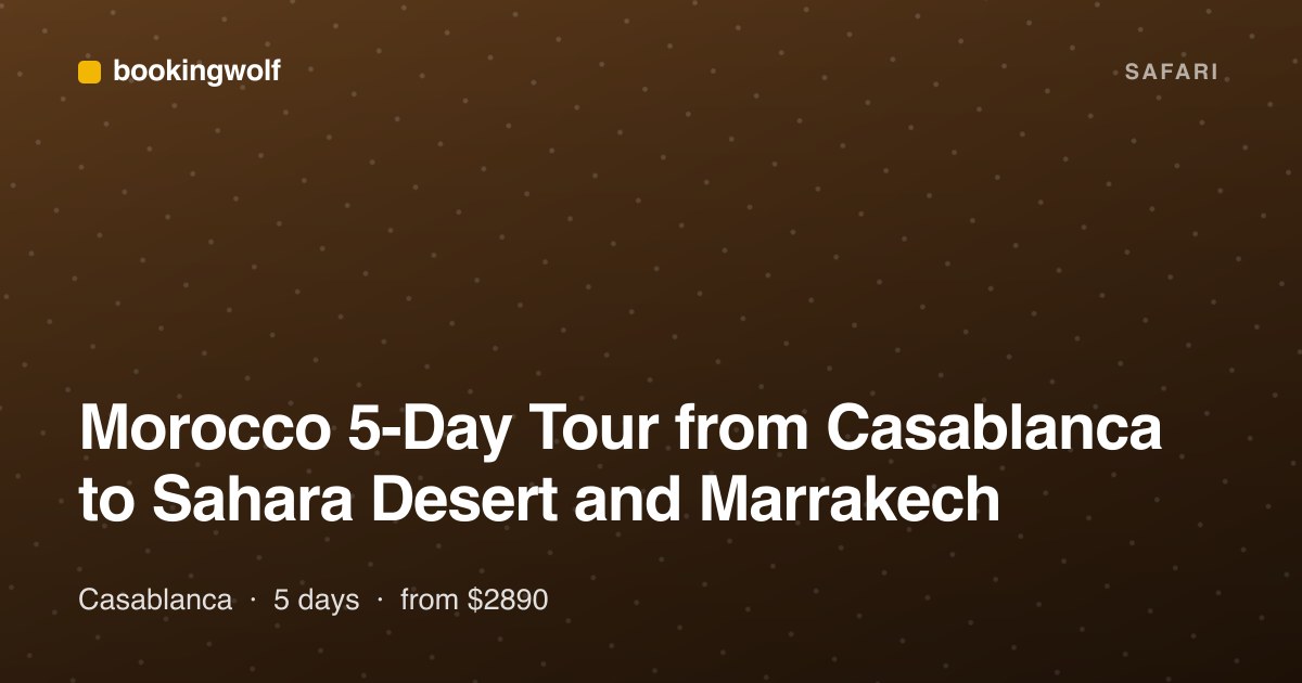 Morocco 5-Day Tour from Casablanca to Sahara Desert and Marrakech