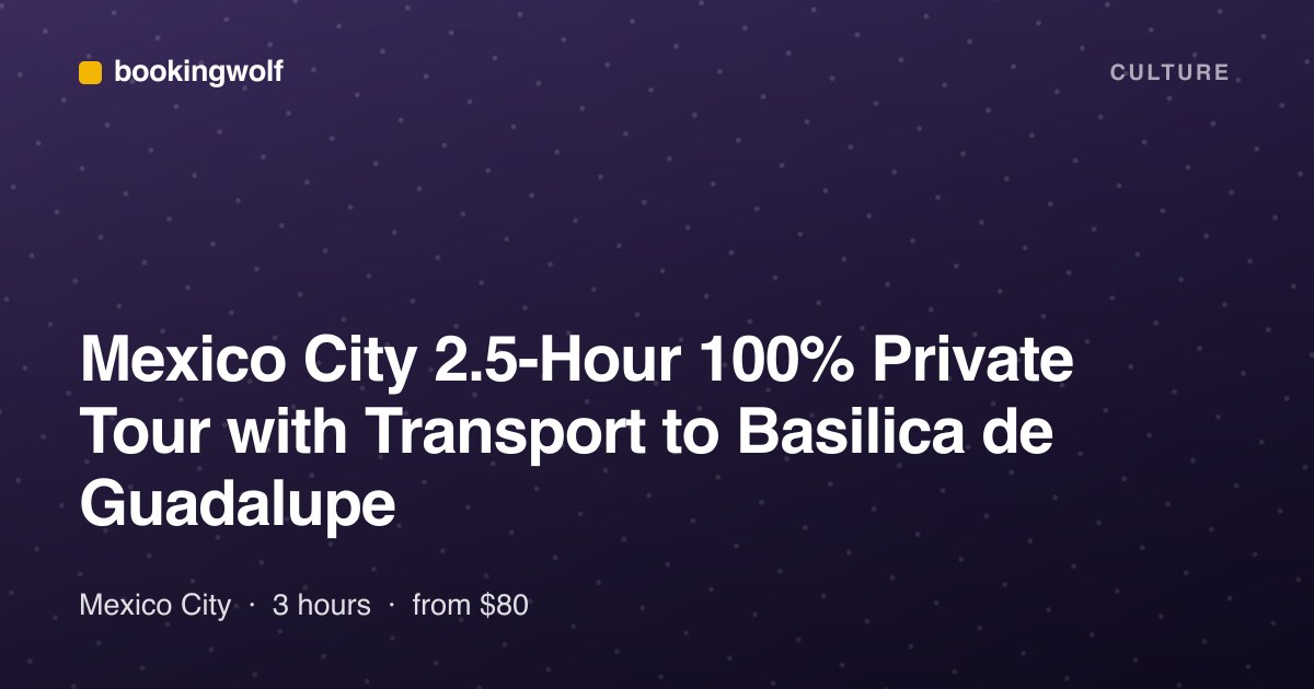 Mexico City 2.5-Hour 100% Private Tour with Transport to Basilica de Guadalupe